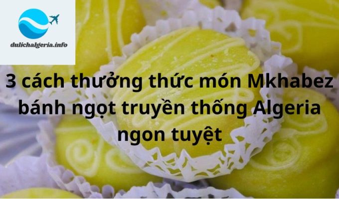 3 cách thưởng thức món Mkhabez bánh ngọt truyền thống Algeria ngon tuyệt