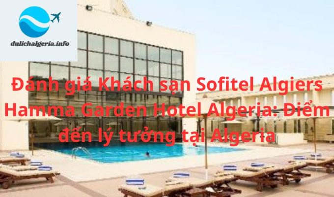 Đánh giá Khách sạn Sofitel Algiers Hamma Garden Hotel Algeria: Điểm đến lý tưởng tại Algeria