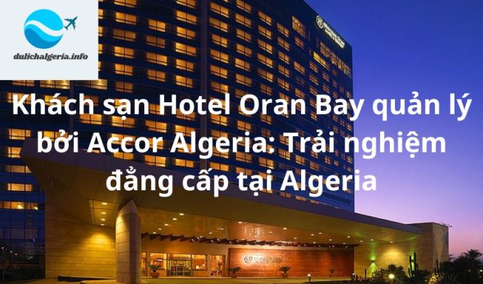 Khách sạn Hotel Oran Bay quản lý bởi Accor Algeria: Trải nghiệm đẳng cấp tại Algeria