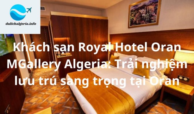 Khách sạn Royal Hotel Oran MGallery Algeria: Trải nghiệm lưu trú sang trọng tại Oran