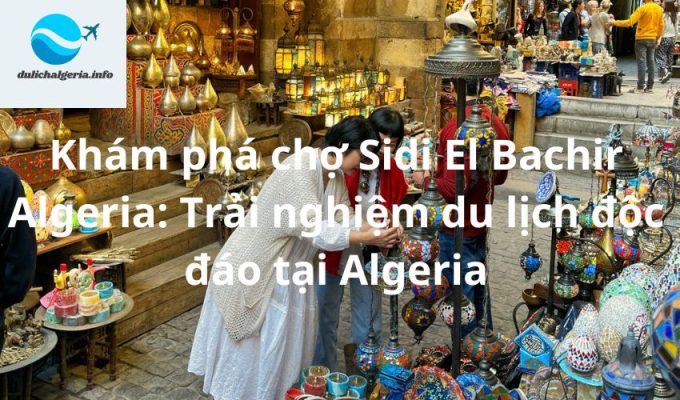 Khám phá chợ Sidi El Bachir Algeria: Trải nghiệm du lịch độc đáo tại Algeria