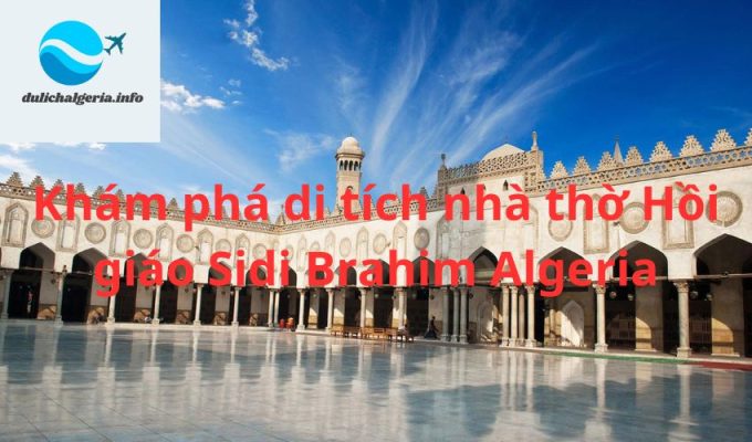 Khám phá di tích nhà thờ Hồi giáo Sidi Brahim Algeria