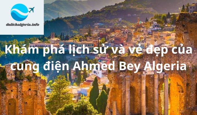 Khám phá lịch sử và vẻ đẹp của cung điện Ahmed Bey Algeria