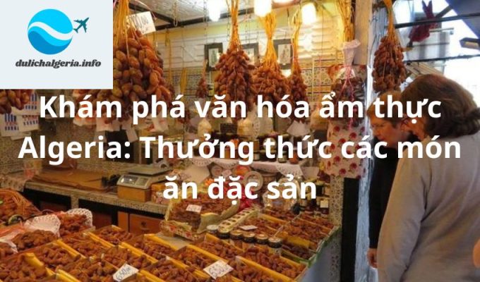 Khám phá văn hóa ẩm thực Algeria: Thưởng thức các món ăn đặc sản