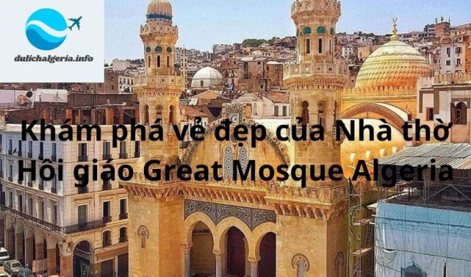 Khám phá vẻ đẹp của Nhà thờ Hồi giáo Great Mosque Algeria