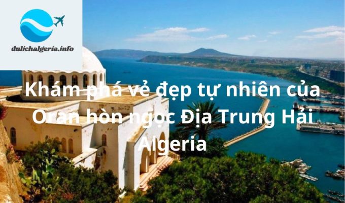 Khám phá vẻ đẹp tự nhiên của Oran hòn ngọc Địa Trung Hải Algeria