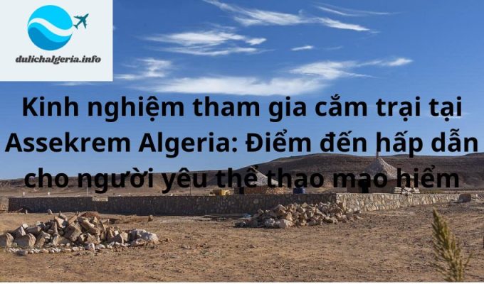 Kinh nghiệm tham gia cắm trại tại Assekrem Algeria: Điểm đến hấp dẫn cho người yêu thể thao mạo hiểm