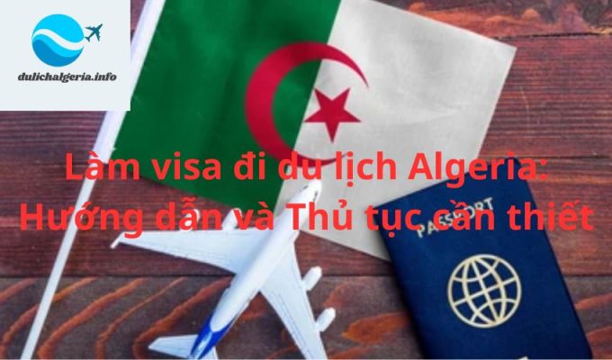 Làm visa đi du lịch Algeria: Hướng dẫn và Thủ tục cần thiết