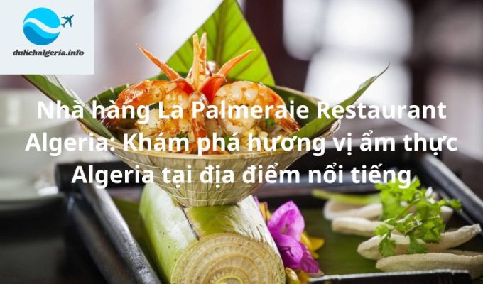 Nhà hàng La Palmeraie Restaurant Algeria: Khám phá hương vị ẩm thực Algeria tại địa điểm nổi tiếng