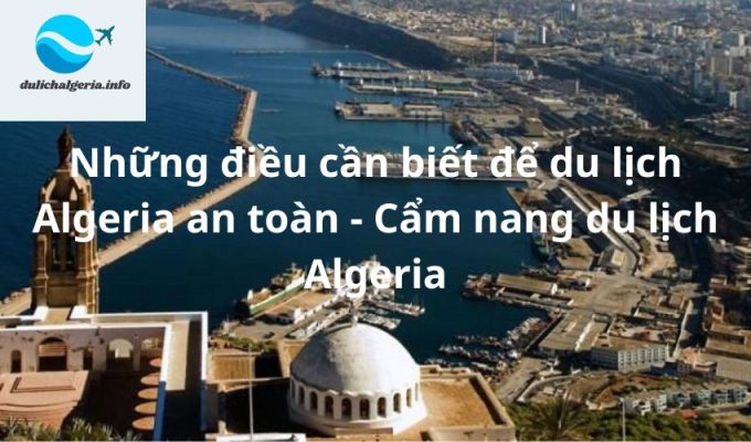 Những điều cần biết để du lịch Algeria an toàn – Cẩm nang du lịch Algeria