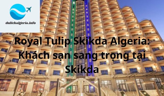 Royal Tulip Skikda Algeria: Khách sạn sang trọng tại Skikda