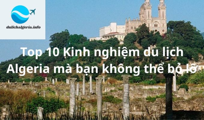 Top 10 Kinh nghiệm du lịch Algeria mà bạn không thể bỏ lỡ