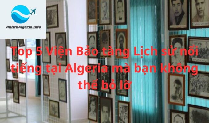 Top 5 Viện Bảo tàng Lịch sử nổi tiếng tại Algeria mà bạn không thể bỏ lỡ