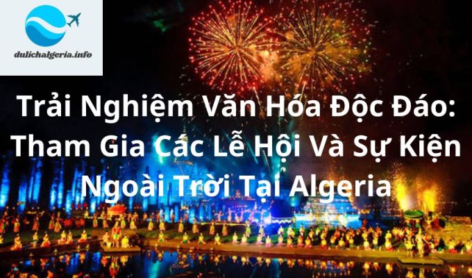 Trải Nghiệm Văn Hóa Độc Đáo: Tham Gia Các Lễ Hội Và Sự Kiện Ngoài Trời Tại Algeria