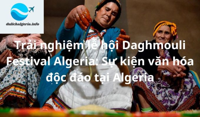 Trải nghiệm lễ hội Daghmouli Festival Algeria: Sự kiện văn hóa độc đáo tại Algeria